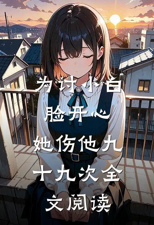 为讨小白脸开心，她伤他九十九次全文阅读