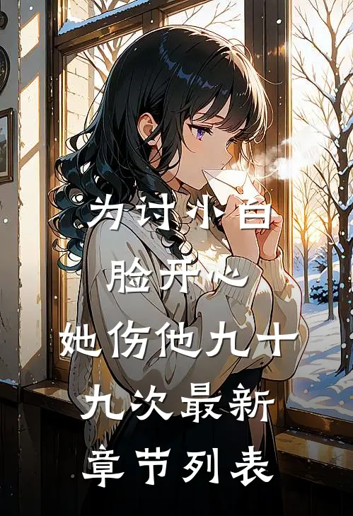 为讨小白脸开心，她伤他九十九次最新章节列表