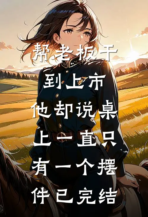帮老板干到上市，他却说桌上一直只有一个摆件已完结