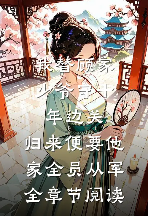 我替顾家少爷守十年边关，归来便要他家全员从军全章节阅读