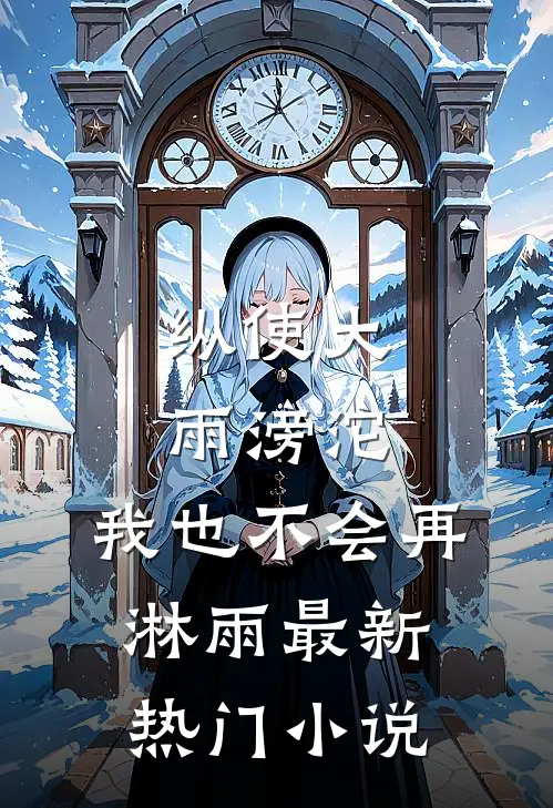 纵使大雨滂沱，我也不会再淋雨最新热门小说