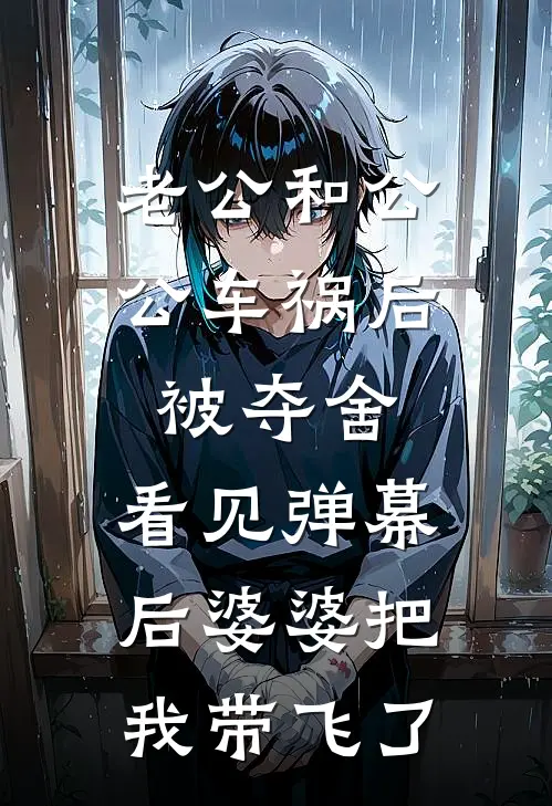 老公和公公车祸后被夺舍，看见弹幕后婆婆把我带飞了