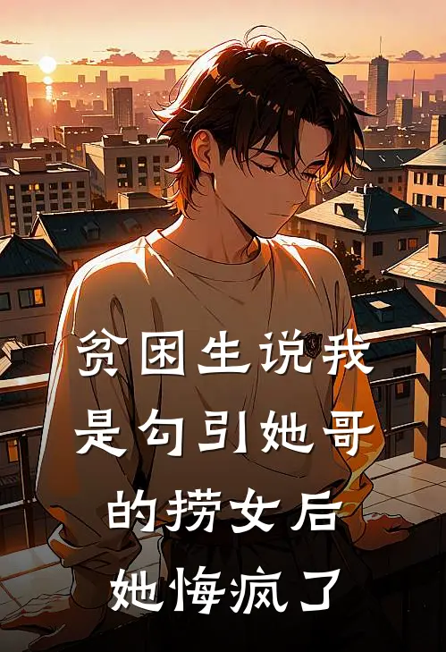 贫困生说我是勾引她哥的捞女后，她悔疯了