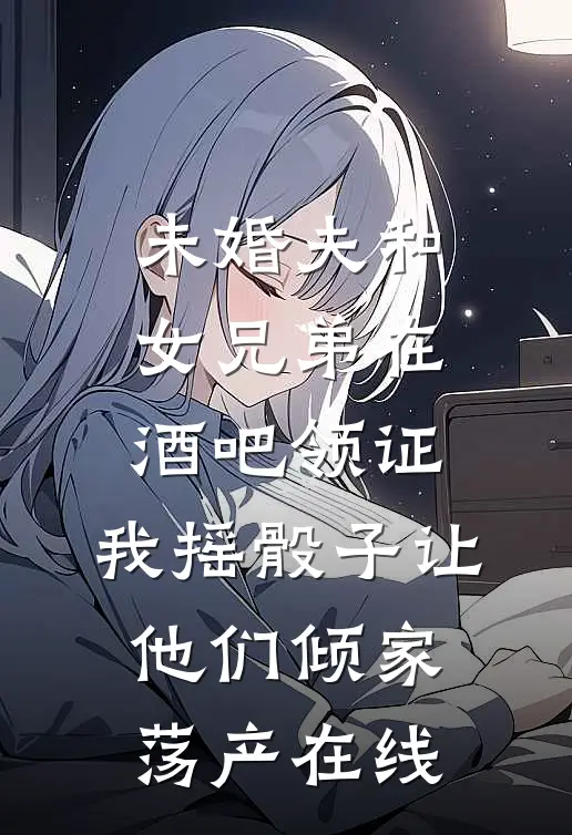 未婚夫和女兄弟在酒吧领证，我摇骰子让他们倾家荡产在线