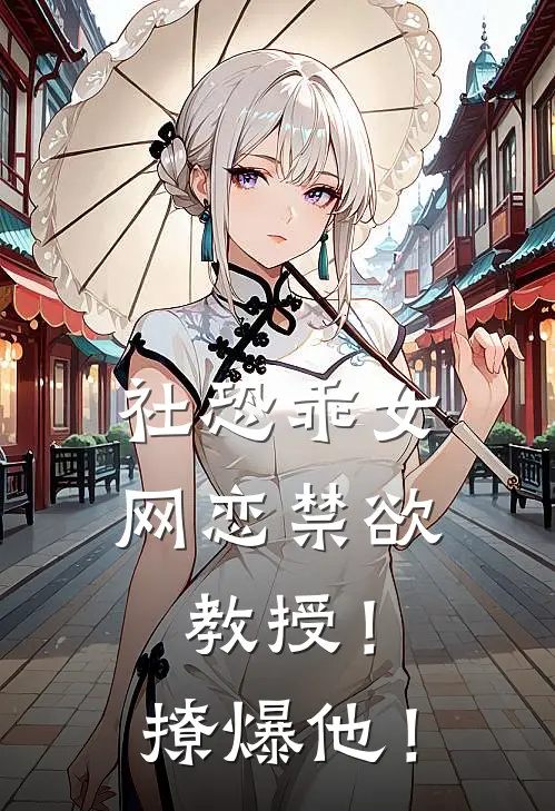 社恐乖女网恋禁欲教授！撩爆他！