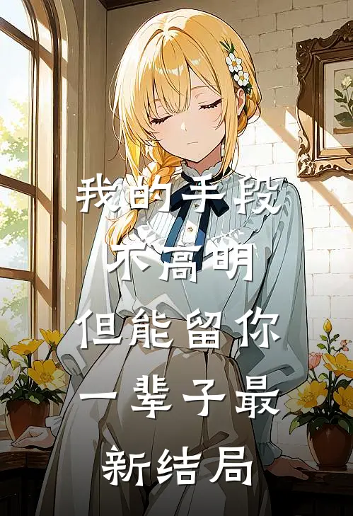 我的手段不高明，但能留你一辈子最新结局