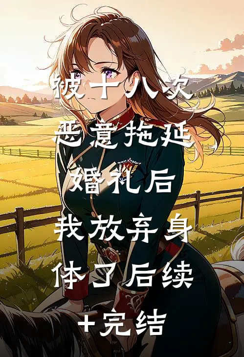 被十八次恶意拖延婚礼后，我放弃身体了后续+完结