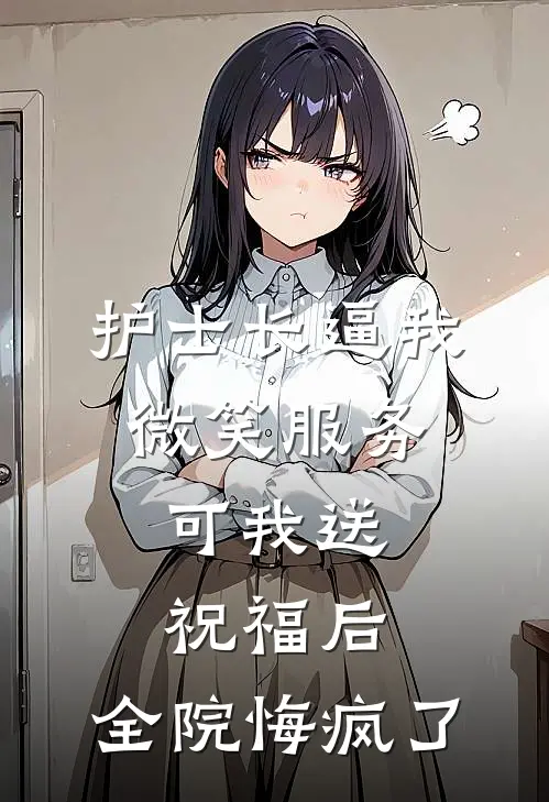 护士长逼我微笑服务，可我送祝福后，全院悔疯了