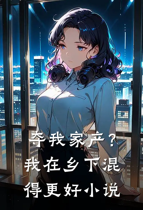 夺我家产？我在乡下混得更好小说