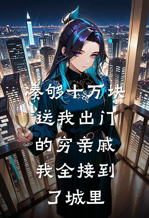 凑够十万块送我出门的穷亲戚，我全接到了城里