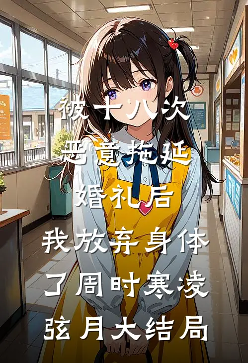 被十八次恶意拖延婚礼后，我放弃身体了周时寒凌弦月大结局