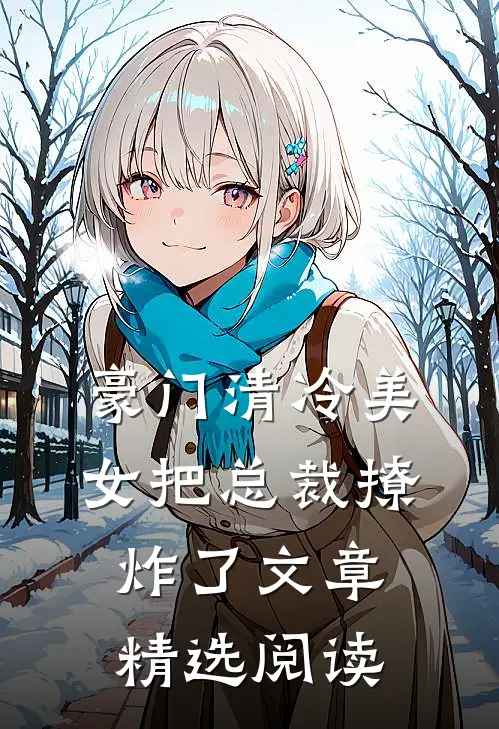 豪门清冷美女把总裁撩炸了文章精选阅读