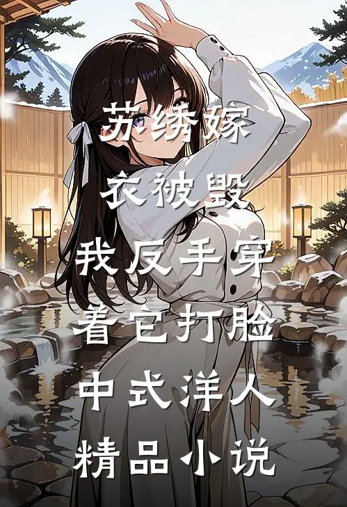 苏绣嫁衣被毁，我反手穿着它打脸中式“洋人精品小说