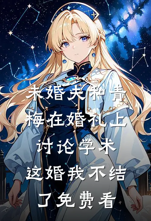 未婚夫和青梅在婚礼上讨论学术，这婚我不结了免费看