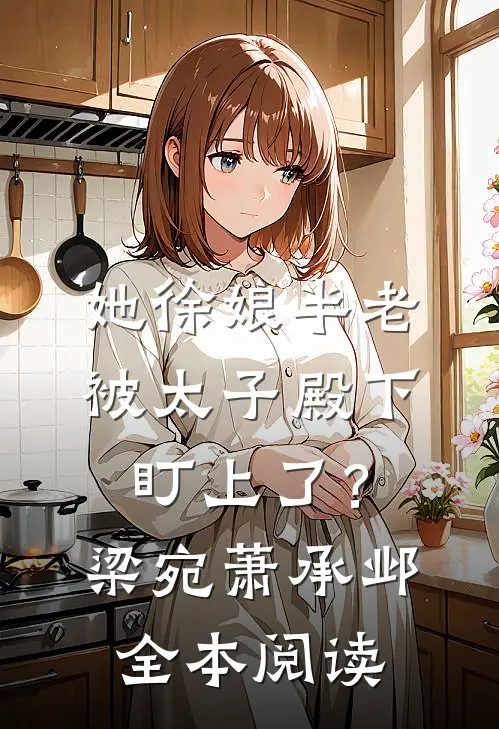 她徐娘半老，被太子殿下盯上了？梁宛萧承邺全本阅读