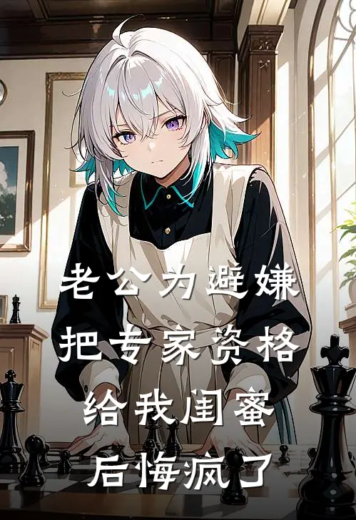 老公为避嫌把专家资格给我闺蜜后悔疯了