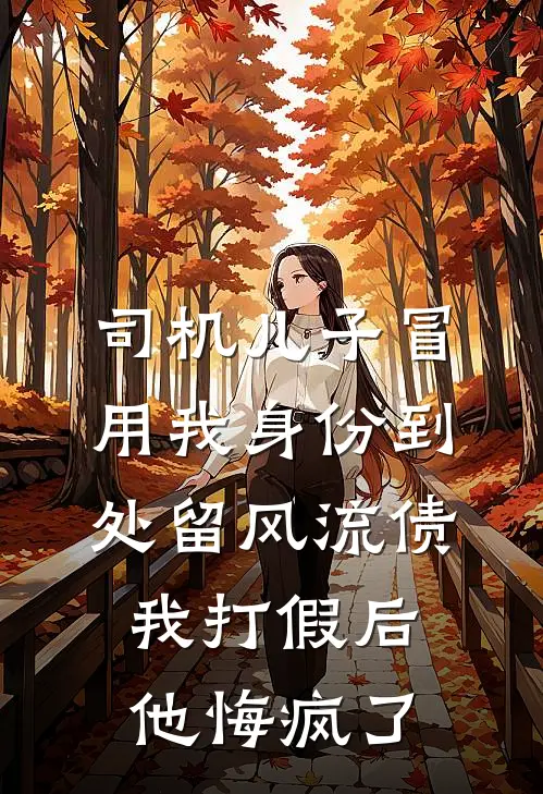司机儿子冒用我身份到处留风流债，我打假后他悔疯了