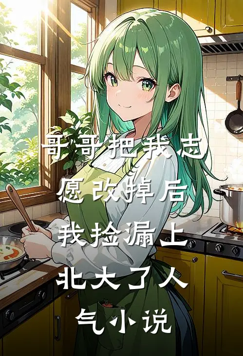 哥哥把我志愿改掉后，我捡漏上北大了人气小说