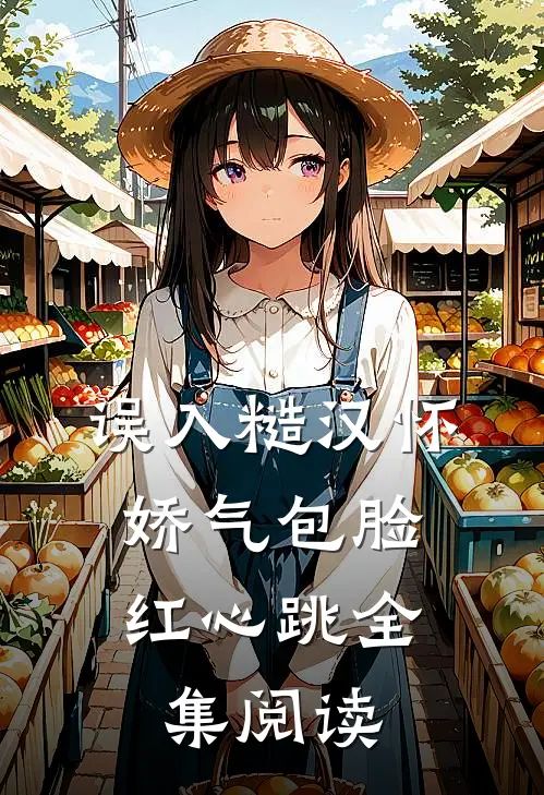误入糙汉怀，娇气包脸红心跳全集阅读