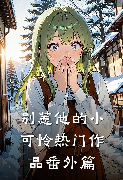 别惹他的小可怜热门作品番外篇