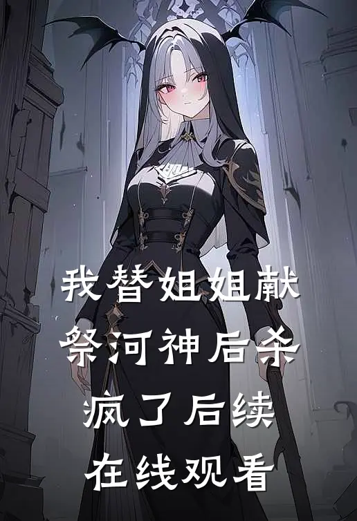 我替姐姐献祭河神后杀疯了后续在线观看