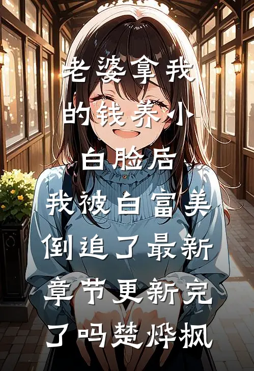 老婆拿我的钱养小白脸后，我被白富美倒追了最新章节更新完了吗楚烨枫