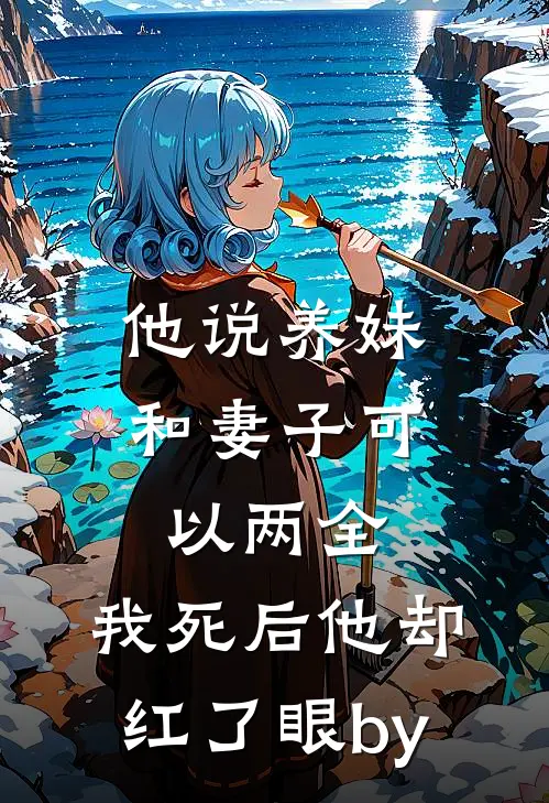 他说养妹和妻子可以两全，我死后他却红了眼by