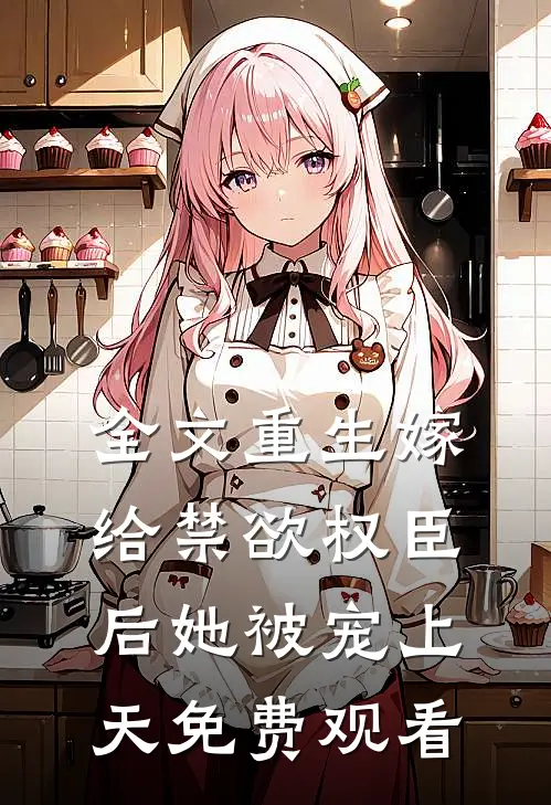 全文重生嫁给禁欲权臣后她被宠上天免费观看