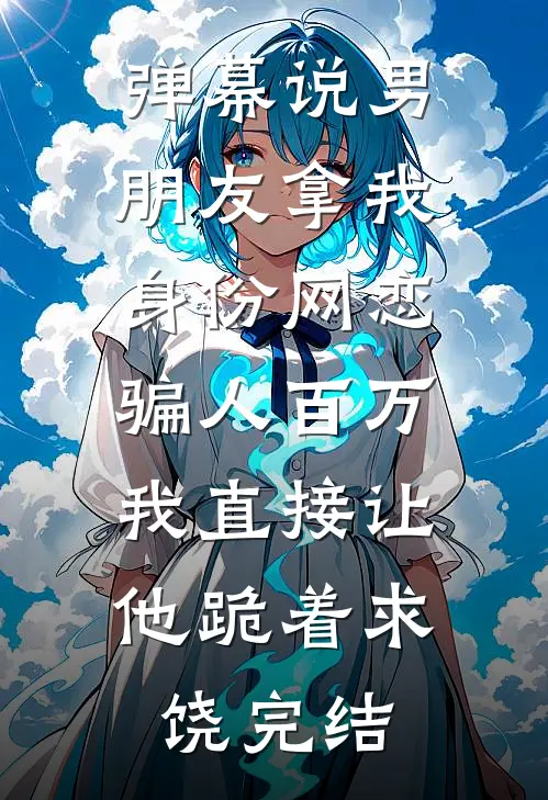 弹幕说男朋友拿我身份网恋骗人百万，我直接让他跪着求饶完结
