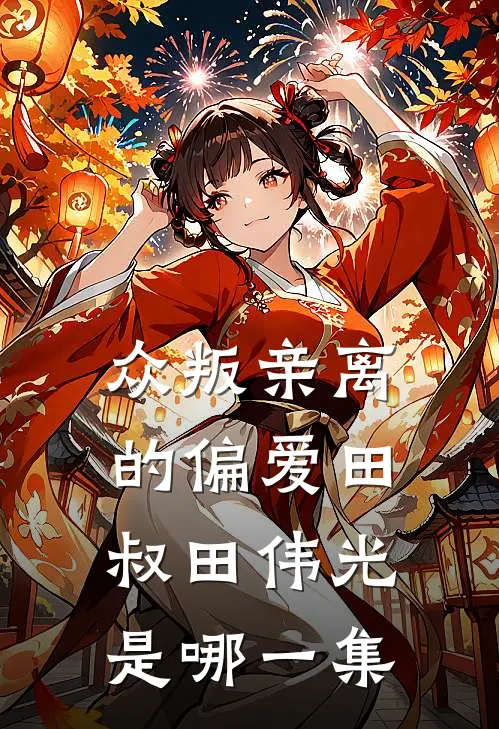 众叛亲离的偏爱田叔田伟光是哪一集