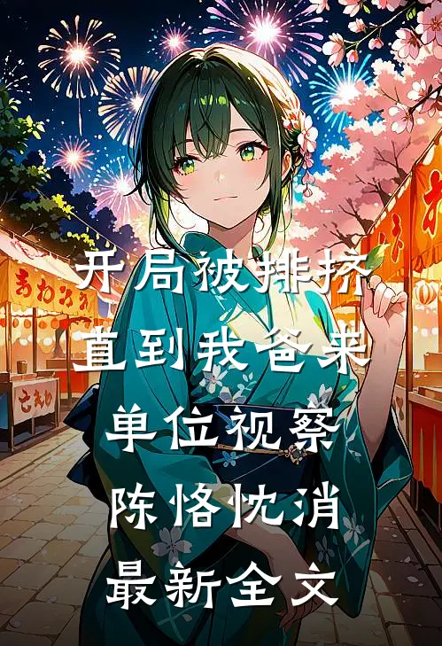 开局被排挤，直到我爸来单位视察陈恪忱消最新全文