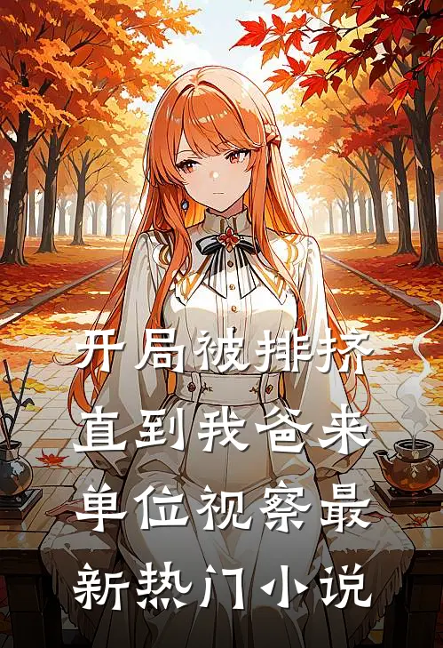 开局被排挤，直到我爸来单位视察最新热门小说