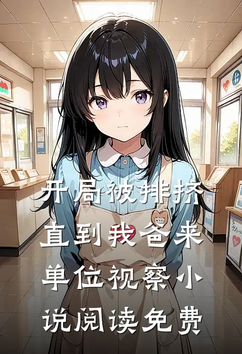 开局被排挤，直到我爸来单位视察小说阅读免费