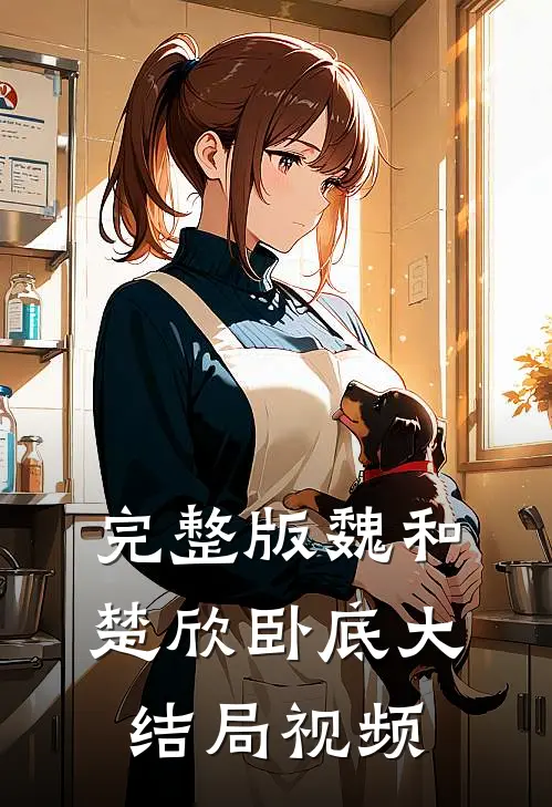 完整版魏和楚欣卧底大结局视频