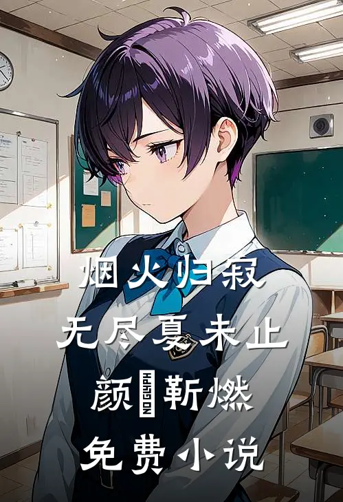 烟火归寂，无尽夏未止颜婳靳燃免费小说