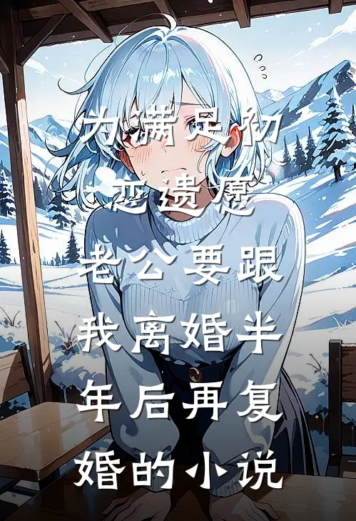 为满足初恋遗愿，老公要跟我离婚半年后再复婚的小说