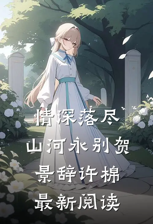 情深落尽，山河永别贺景辞许棉最新阅读