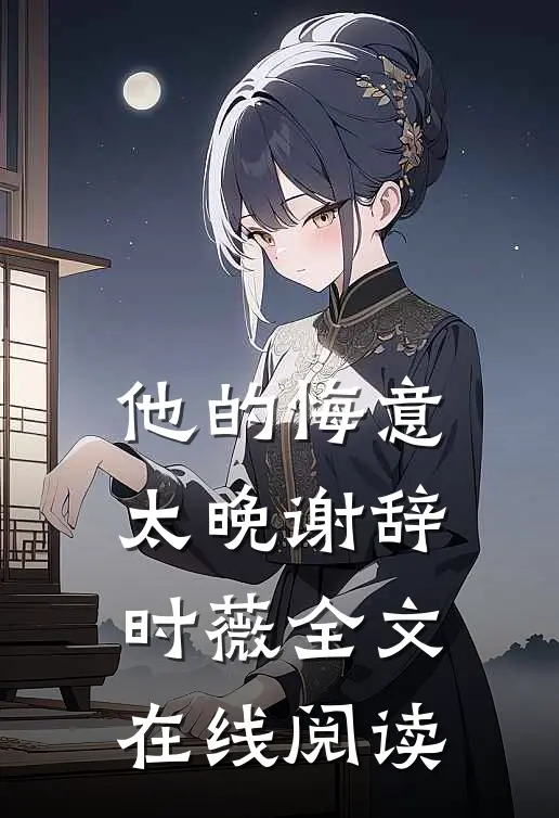他的悔意太晚谢辞时薇全文在线阅读