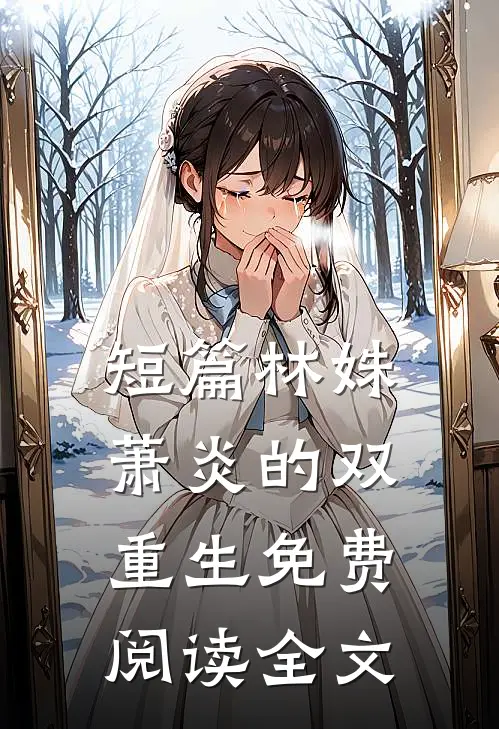 短篇林姝萧炎的双重生免费阅读全文