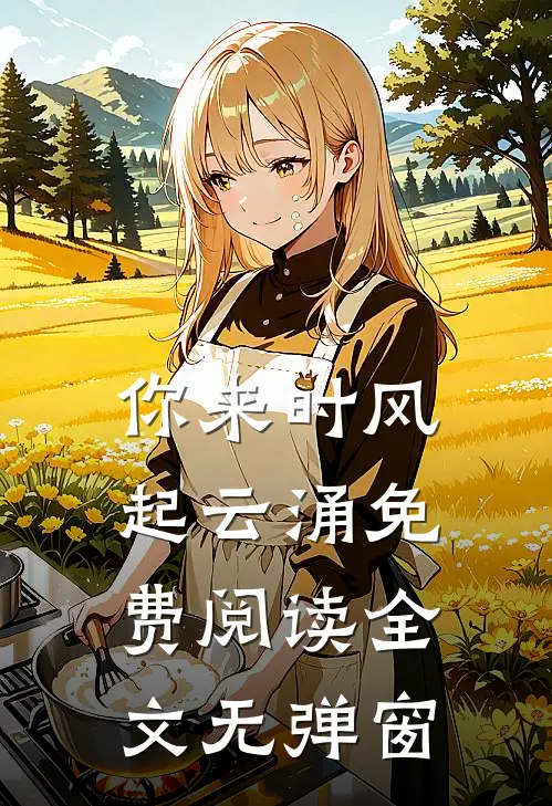 你来时风起云涌免费阅读全文无弹窗