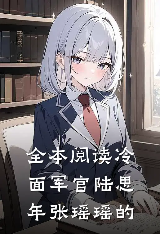 全本阅读冷面军官陆思年张瑶瑶的