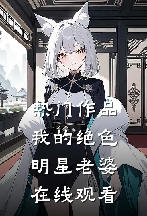 热门作品我的绝色明星老婆在线观看