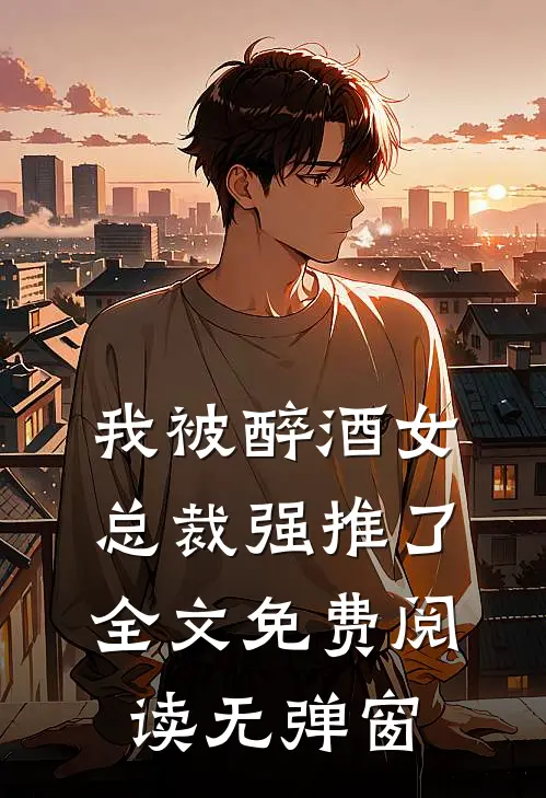 我被醉酒女总裁强推了全文免费阅读无弹窗