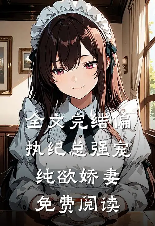 全文完结偏执纪总强宠纯欲娇妻免费阅读