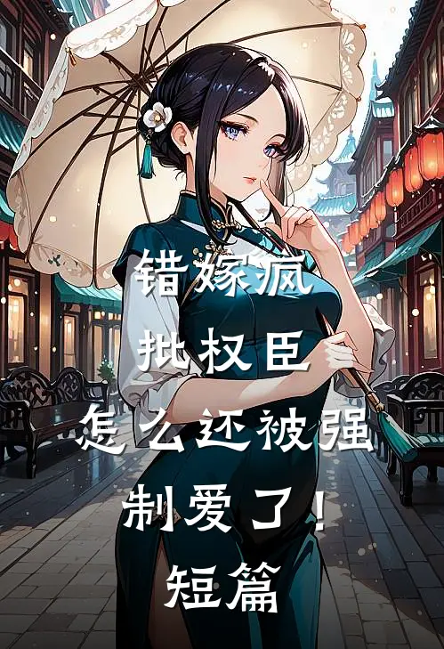 错嫁疯批权臣，怎么还被强制爱了！短篇