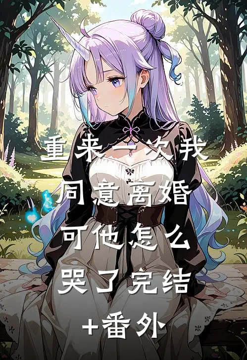 重来一次我同意离婚，可他怎么哭了完结+番外