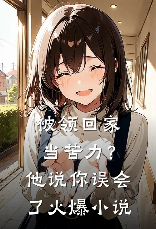 被领回家当苦力？他说：你误会了火爆小说