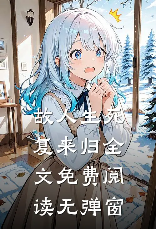 故人生死复来归全文免费阅读无弹窗
