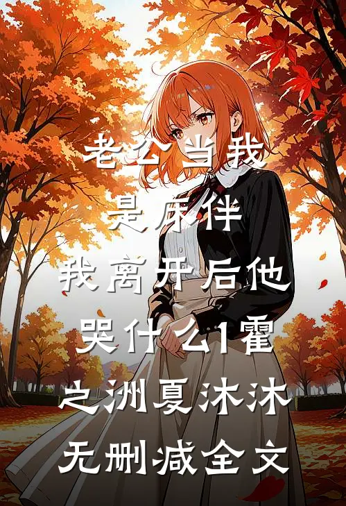 老公当我是床伴，我离开后他哭什么1霍之洲夏沐沐无删减全文