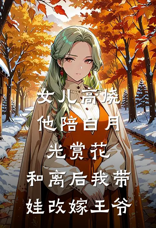 女儿高烧他陪白月光赏花，和离后我带娃改嫁王爷